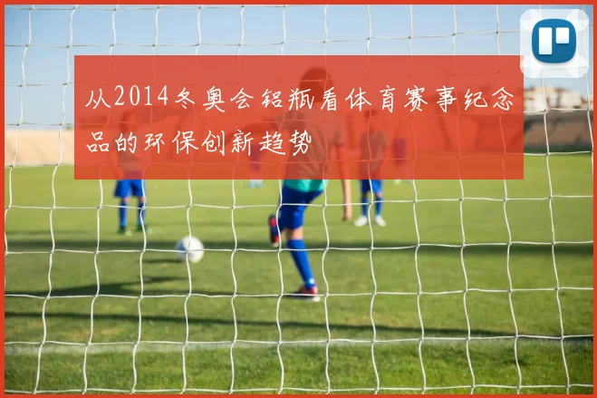 从2014冬奥会铝瓶看体育赛事纪念品的环保创新趋势