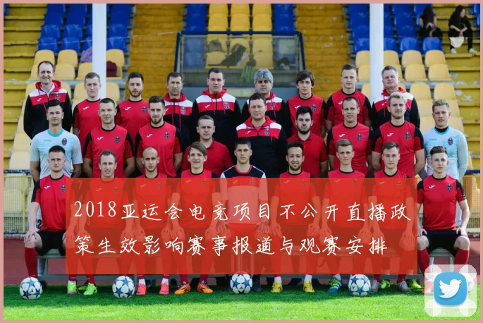 2018亚运会电竞项目不公开直播政策生效影响赛事报道与观赛安排