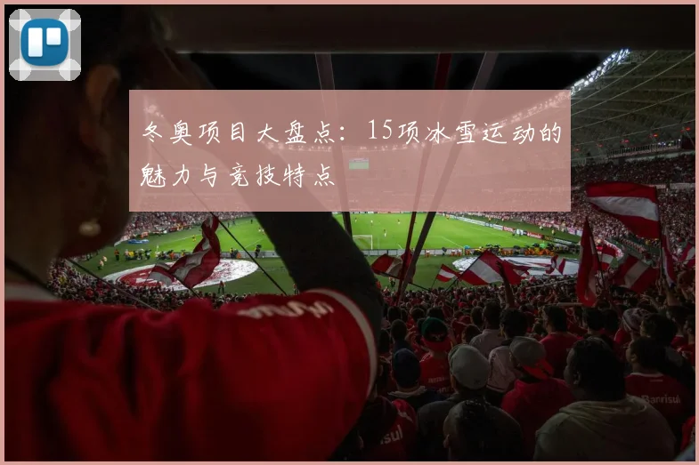 冬奥项目大盘点：15项冰雪运动的魅力与竞技特点