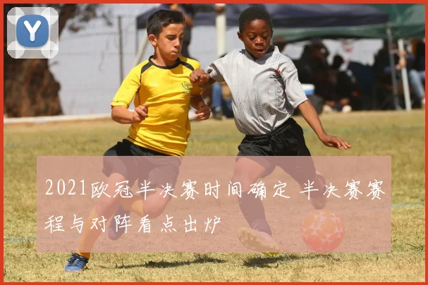 2021欧冠半决赛时间确定 半决赛赛程与对阵看点出炉
