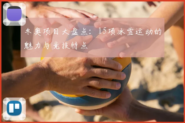 冬奥项目大盘点：15项冰雪运动的魅力与竞技特点